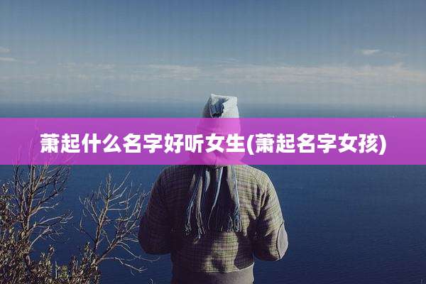 萧起什么名字好听女生(萧起名字女孩)