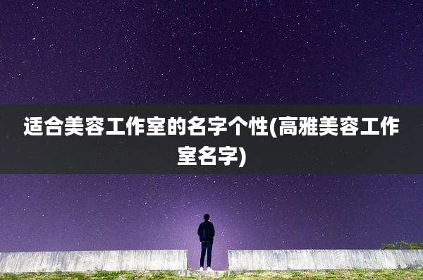 适合美容工作室的名字个性(高雅美容工作室名字)
