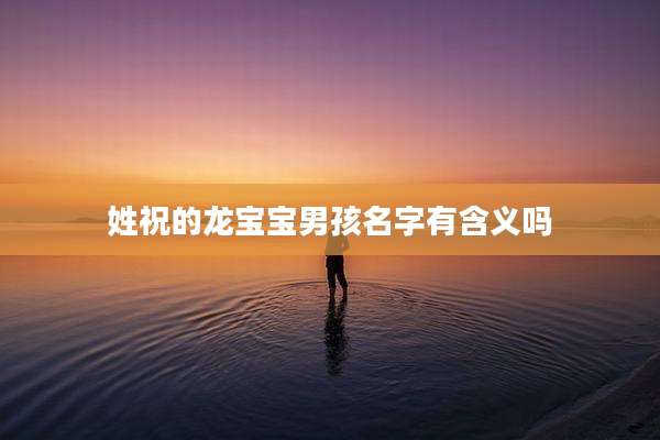 姓祝的龙宝宝男孩名字有含义吗