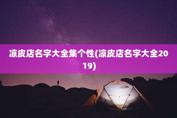 凉皮店名字大全集个性(凉皮店名字大全2019)