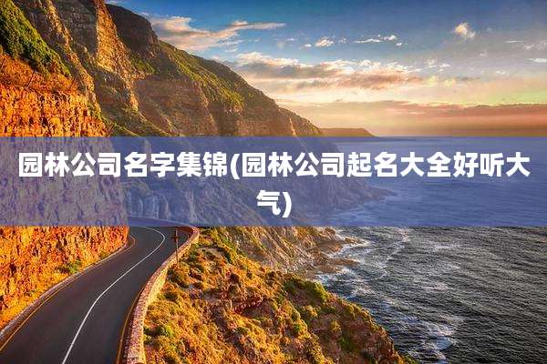 园林公司名字集锦(园林公司起名大全好听大气)