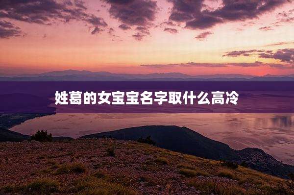 姓葛的女宝宝名字取什么高冷