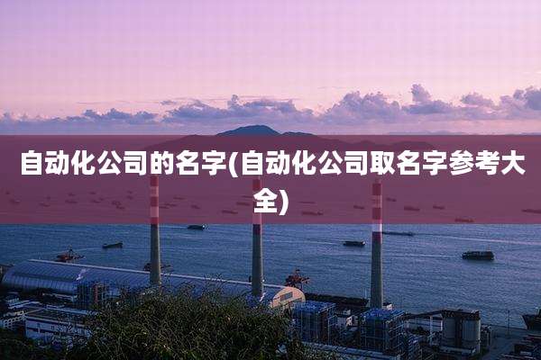 自动化公司的名字(自动化公司取名字参考大全)