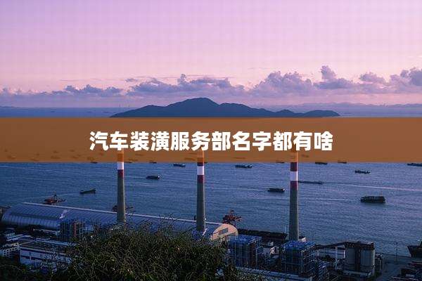 汽车装潢服务部名字都有啥