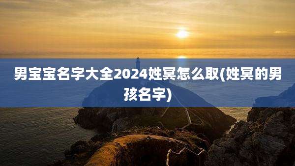 男宝宝名字大全2024姓冥怎么取(姓冥的男孩名字)