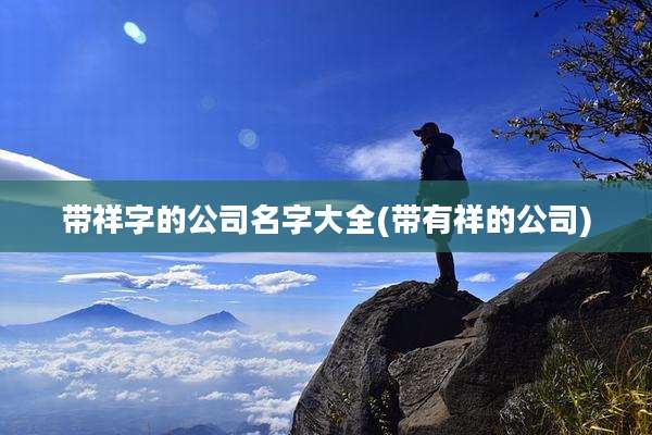带祥字的公司名字大全(带有祥的公司)