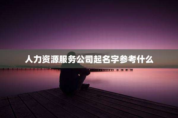 人力资源服务公司起名字参考什么