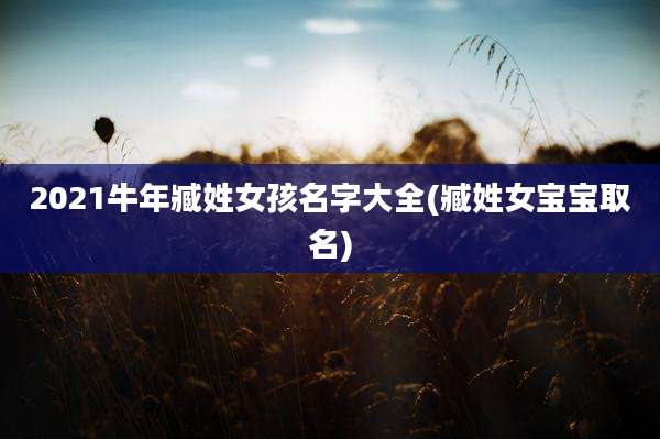 2021牛年臧姓女孩名字大全(臧姓女宝宝取名)