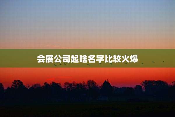 会展公司起啥名字比较火爆