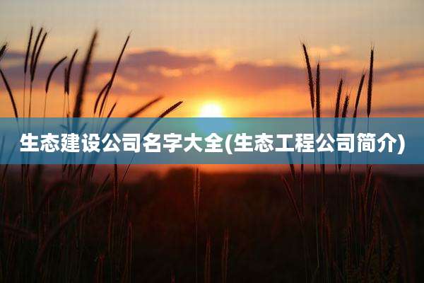 生态建设公司名字大全(生态工程公司简介)