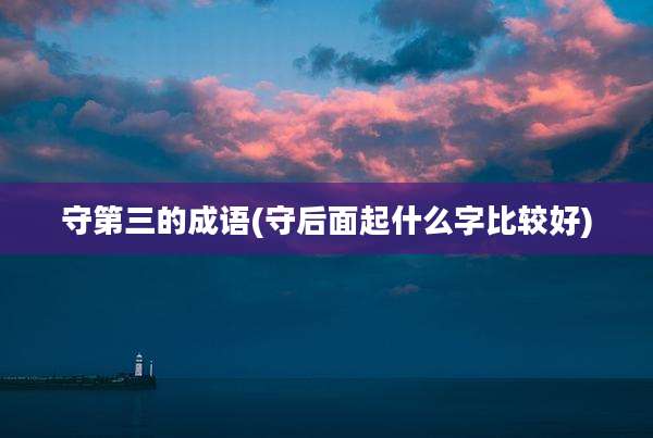 守第三的成语(守后面起什么字比较好)