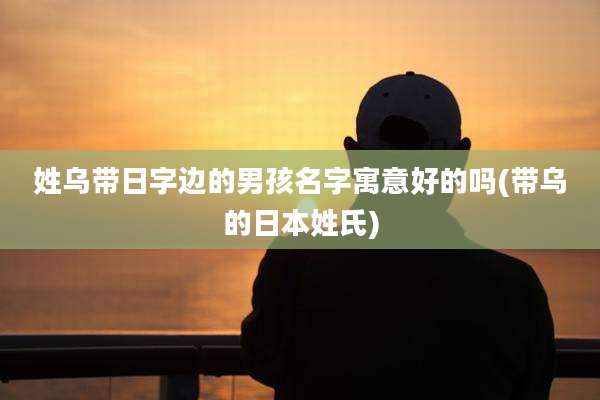 姓乌带日字边的男孩名字寓意好的吗(带乌的日本姓氏)