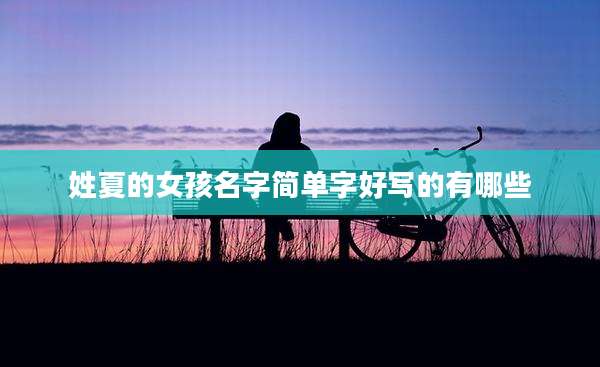 姓夏的女孩名字简单字好写的有哪些