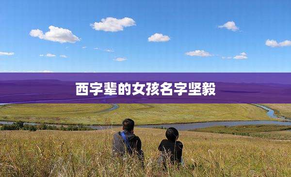 西字辈的女孩名字坚毅