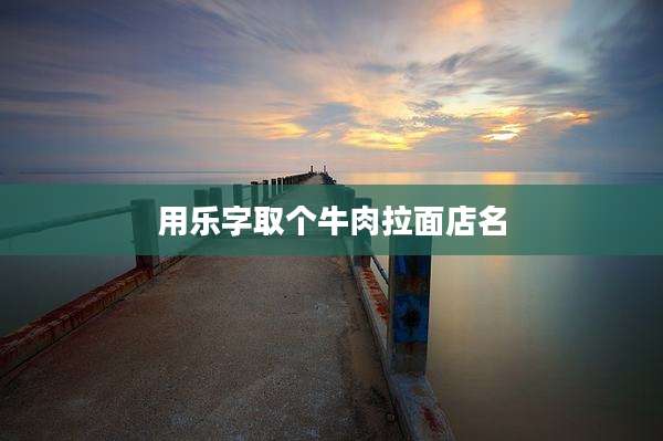 用乐字取个牛肉拉面店名