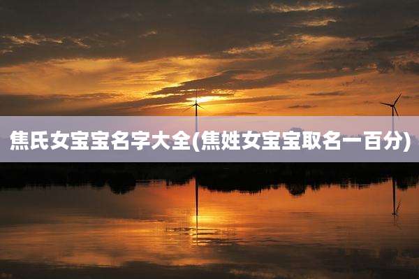 焦氏女宝宝名字大全(焦姓女宝宝取名一百分)
