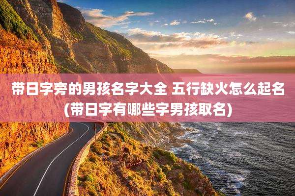 带日字旁的男孩名字大全 五行缺火怎么起名(带日字有哪些字男孩取名)