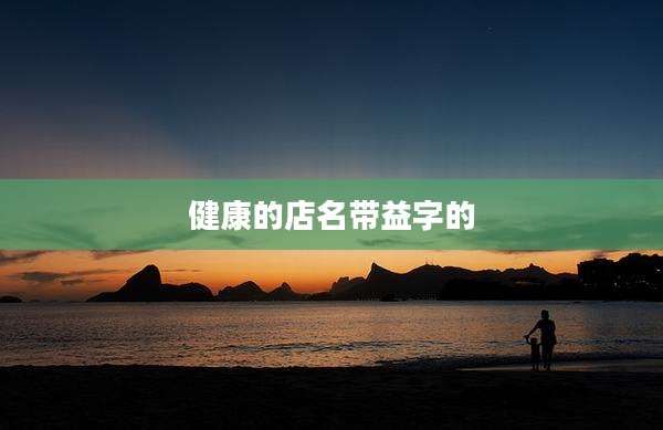 健康的店名带益字的