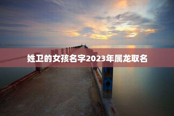 姓卫的女孩名字2023年属龙取名