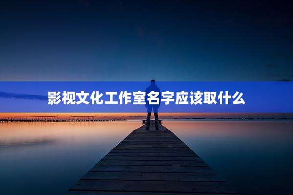 影视文化工作室名字应该取什么