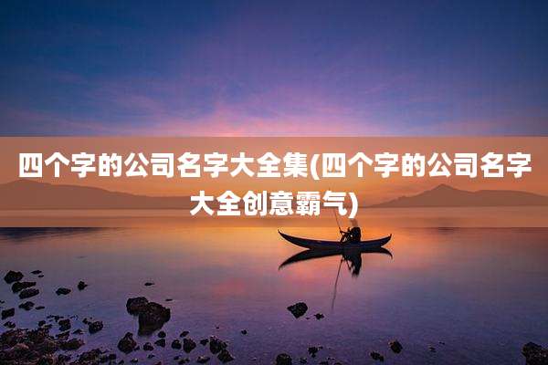 四个字的公司名字大全集(四个字的公司名字大全创意霸气)