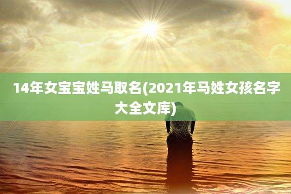 14年女宝宝姓马取名(2021年马姓女孩名字大全文库)