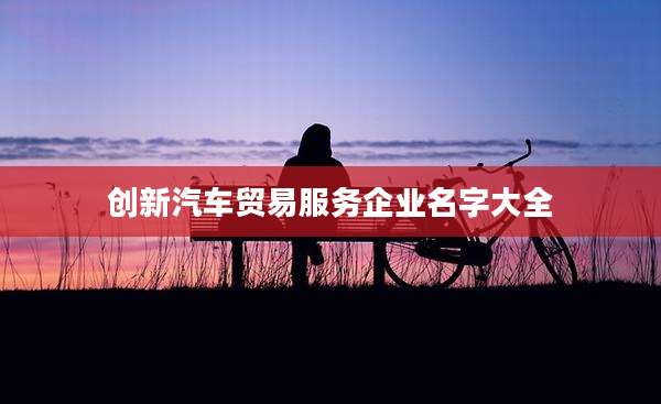 创新汽车贸易服务企业名字大全