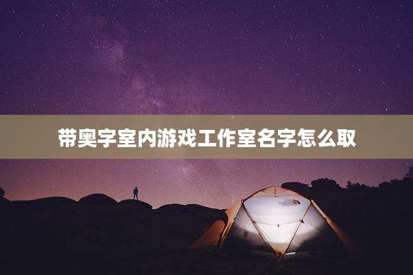 带奥字室内游戏工作室名字怎么取