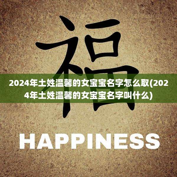 2024年土姓温馨的女宝宝名字怎么取(2024年土姓温馨的女宝宝名字叫什么)