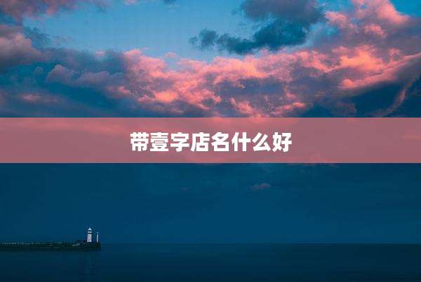 带壹字店名什么好