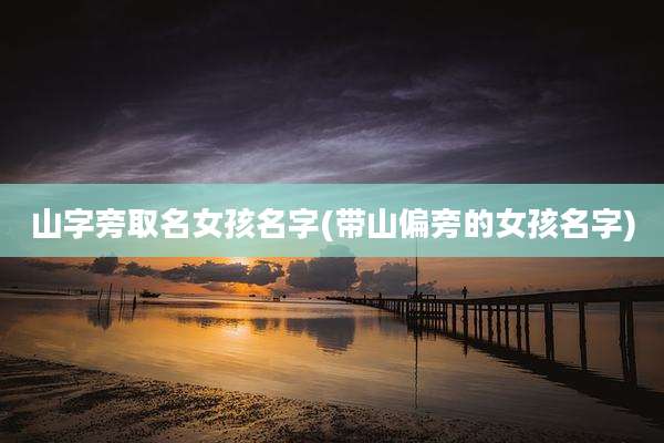 山字旁取名女孩名字(带山偏旁的女孩名字)