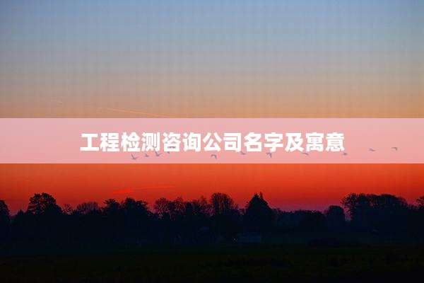 工程检测咨询公司名字及寓意