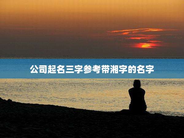 公司起名三字参考带湘字的名字