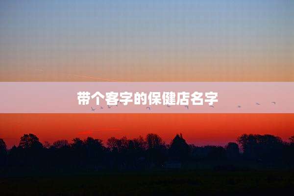 带个客字的保健店名字