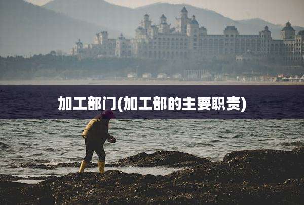 加工部门(加工部的主要职责)