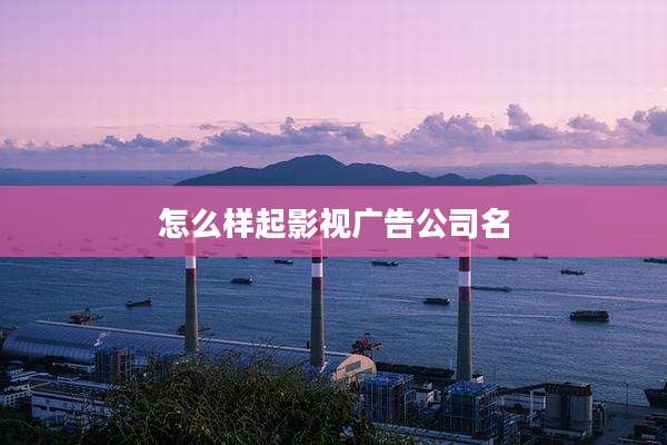 怎么样起影视广告公司名