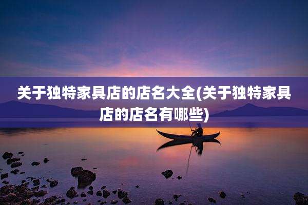 关于独特家具店的店名大全(关于独特家具店的店名有哪些)
