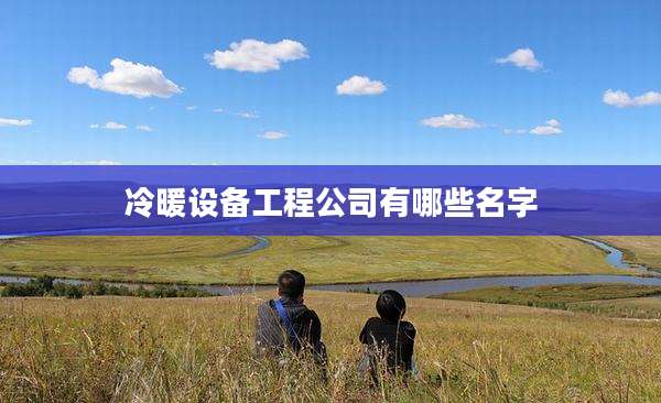 冷暖设备工程公司有哪些名字