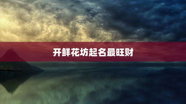 开鲜花坊起名最旺财