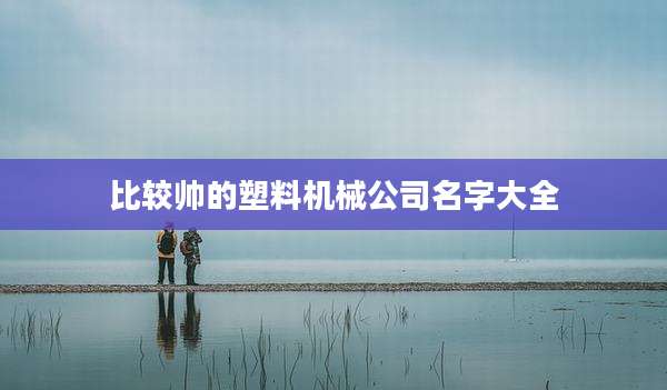 比较帅的塑料机械公司名字大全