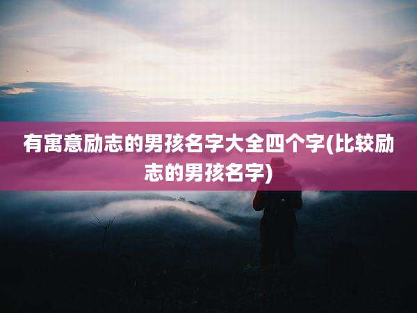 有寓意励志的男孩名字大全四个字(比较励志的男孩名字)