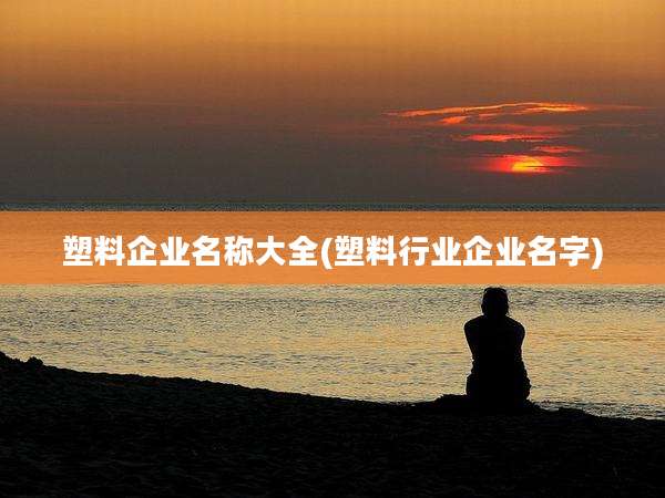 塑料企业名称大全(塑料行业企业名字)
