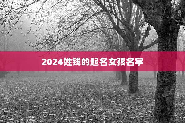 2024姓钱的起名女孩名字