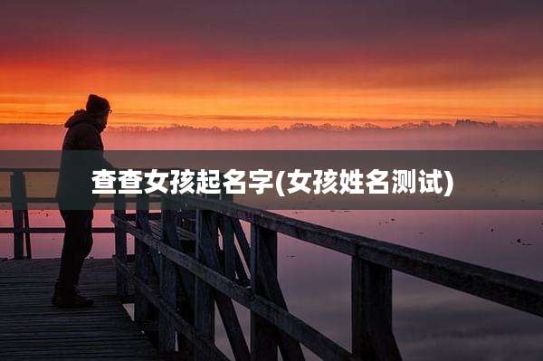 查查女孩起名字(女孩姓名测试)