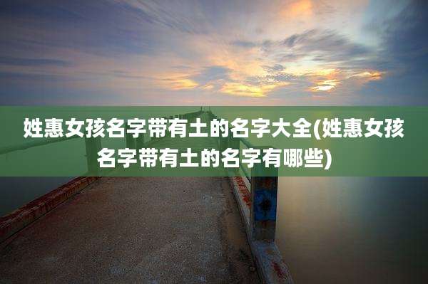姓惠女孩名字带有土的名字大全(姓惠女孩名字带有土的名字有哪些)