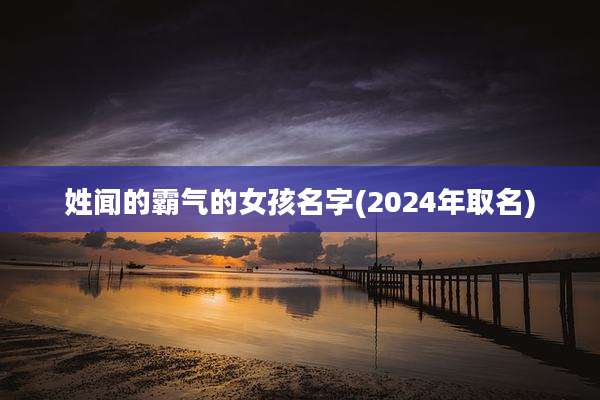 姓闻的霸气的女孩名字(2024年取名)