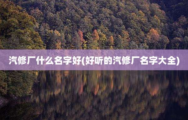 汽修厂什么名字好(好听的汽修厂名字大全)