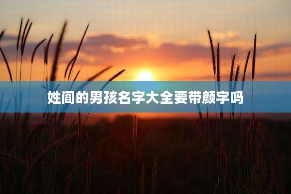 姓阎的男孩名字大全要带颜字吗