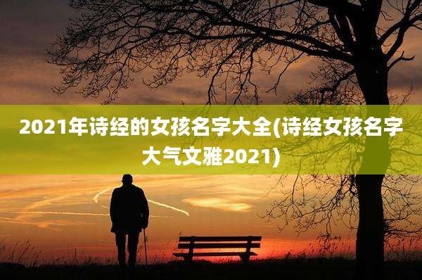 2021年诗经的女孩名字大全(诗经女孩名字大气文雅2021)
