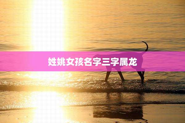 姓姚女孩名字三字属龙